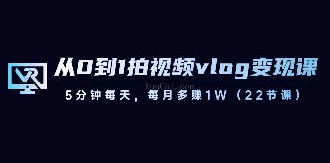 从0到1拍视频vlog-变现课,5分钟每天,每月多赚1W(22节课)-续财库